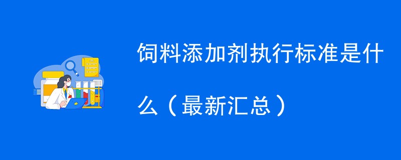 饲料添加剂执行标准是什么（最新汇总）