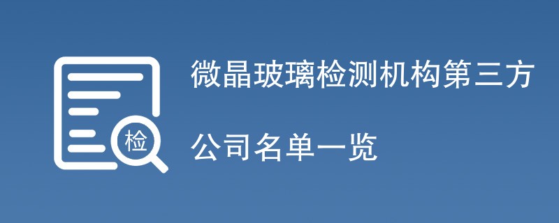 微晶玻璃检测机构第三方公司名单一览