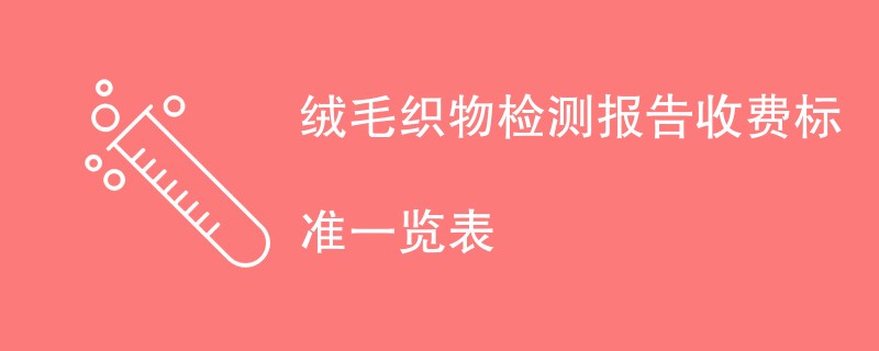 绒毛织物检测报告收费标准一览表