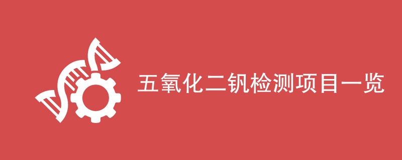 五氧化二钒检测项目一览