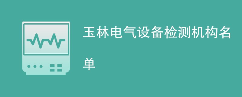 玉林电气设备检测机构名单