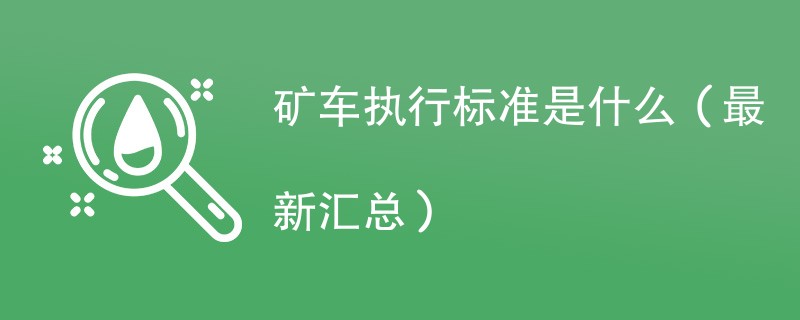 矿车执行标准是什么（最新汇总）