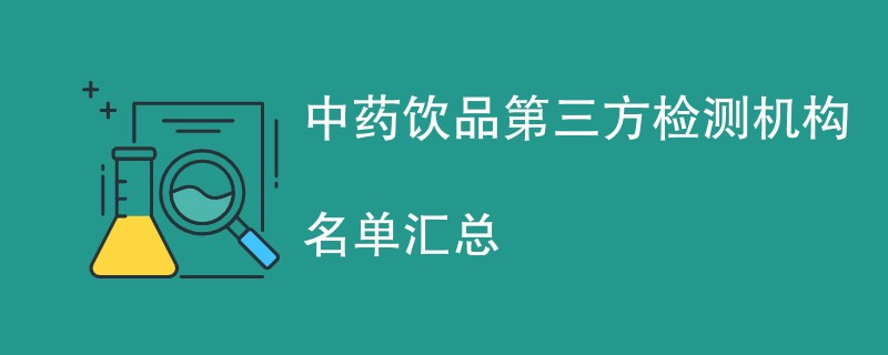 中药饮品第三方检测机构名单汇总