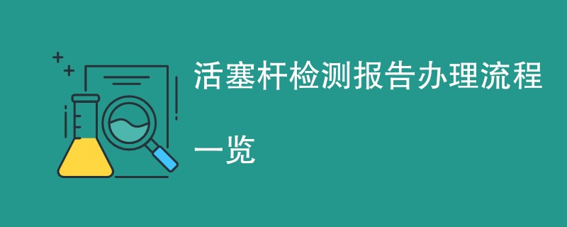 活塞杆检测报告办理流程一览