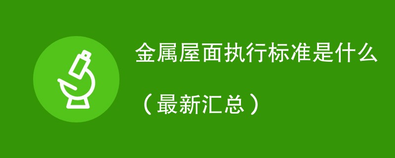 金属屋面执行标准是什么（最新汇总）