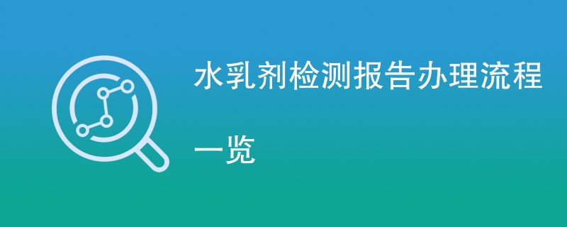 水乳剂检测报告办理流程一览