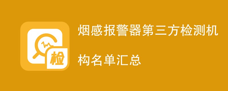 烟感报警器第三方检测机构名单汇总