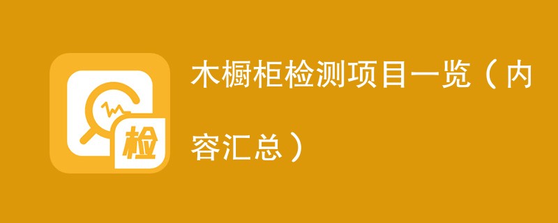 木橱柜检测项目一览（内容汇总）