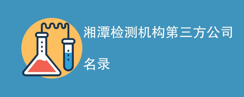 湘潭检测机构第三方公司有哪些（CMA机构名单）