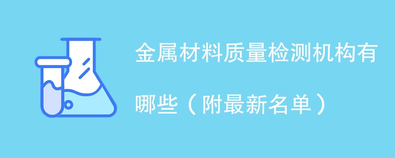 金属材料质量检测机构有哪些（附最新名单）