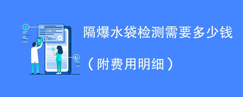 隔爆水袋检测需要多少钱（附费用明细）