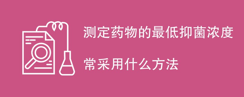 测定药物的最低抑菌浓度常采用什么方法