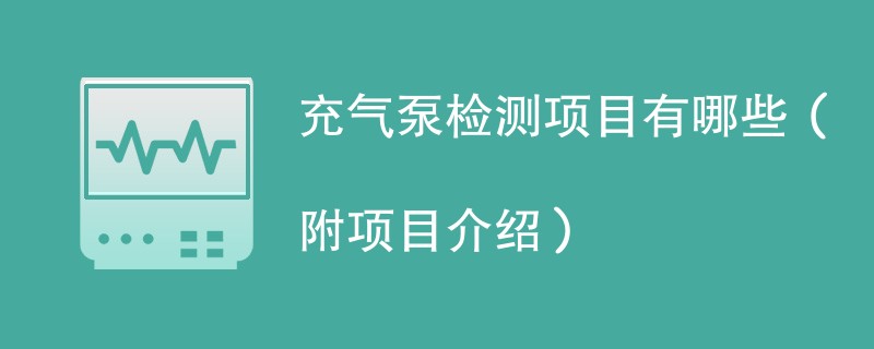 充气泵检测项目有哪些（附项目介绍）