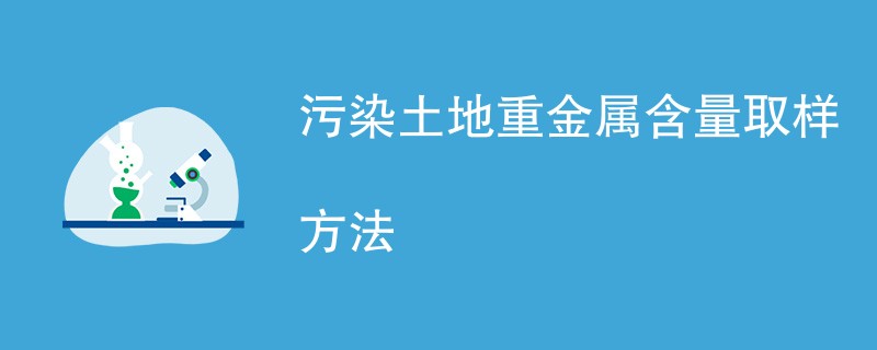 污染土地重金属含量检测取样方法