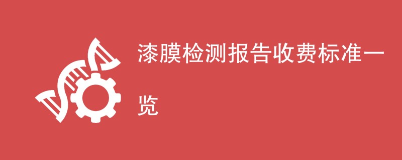 漆膜检测报告收费标准一览