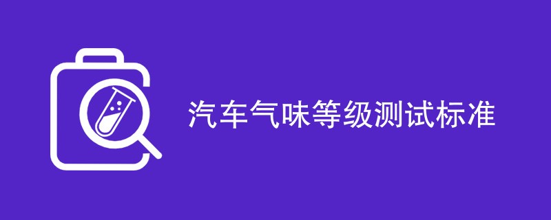 汽车气味等级测试标准是什么