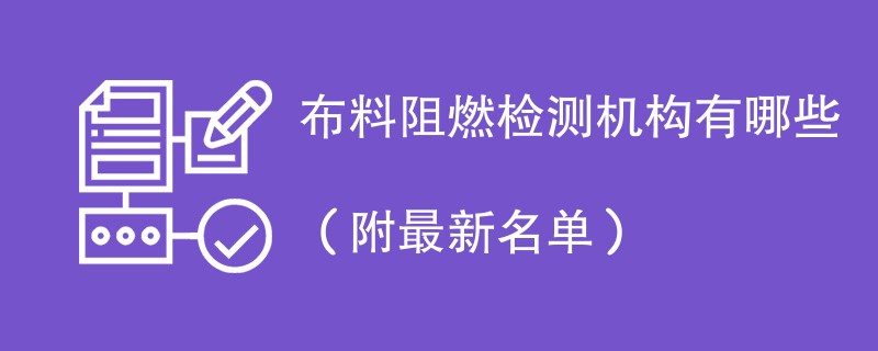 布料阻燃检测机构有哪些（附最新名单）