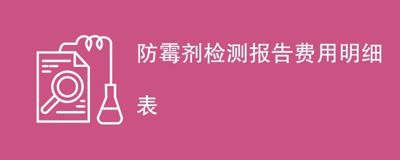 防霉剂检测报告费用明细表