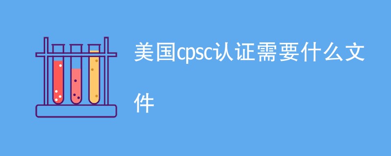 美国cpsc认证需要什么文件