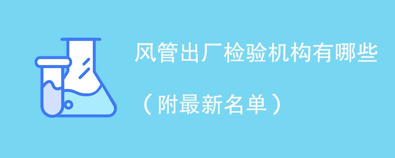 风管出厂检验机构有哪些（附最新名单）