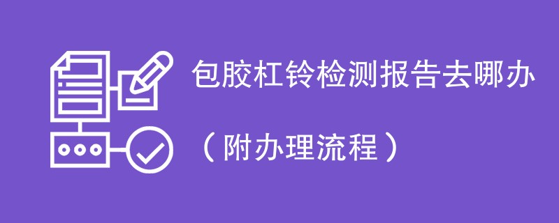 包胶杠铃检测报告去哪办（附办理流程）