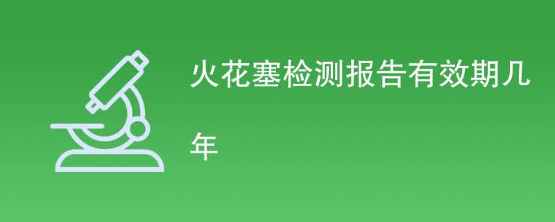 火花塞检测报告有效期几年