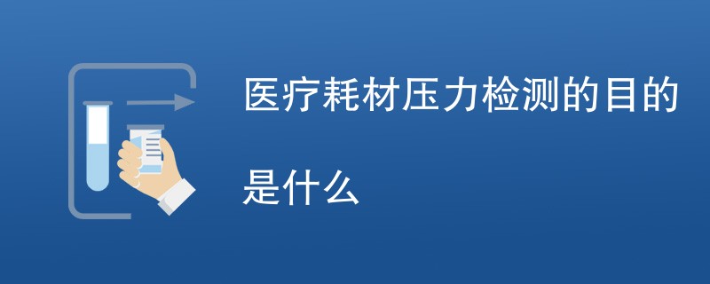 医疗耗材压力检测的目的是什么