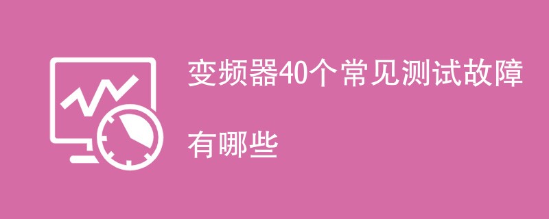 变频器40个常见测试故障有哪些