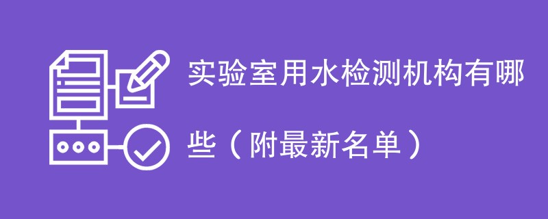 实验室用水检测机构有哪些（附最新名单）