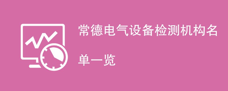 常德电气设备检测机构名单一览