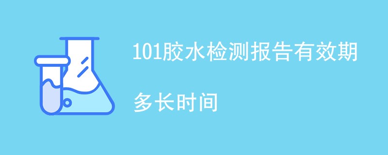 101胶水检测报告有效期多长时间