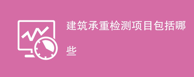 建筑承重检测项目包括哪些