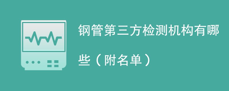 钢管第三方检测机构有哪些（附名单）