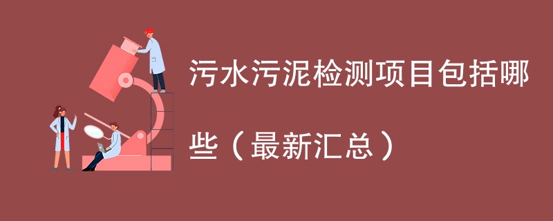 污水污泥检测项目包括哪些（最新汇总）