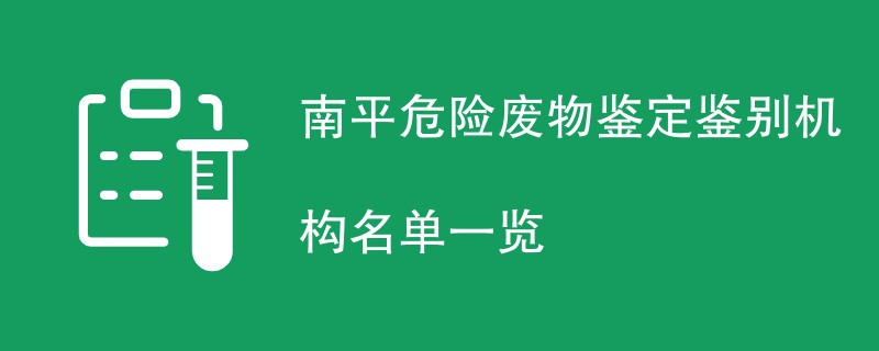 南平危险废物鉴定鉴别机构名单一览