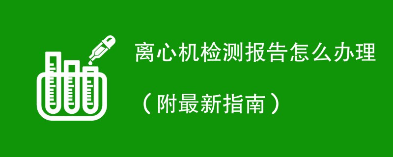 离心机检测报告怎么办理（附最新指南）