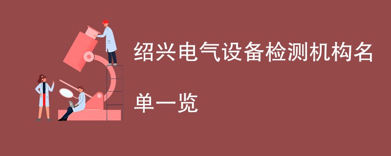 绍兴电气设备检测机构名单一览