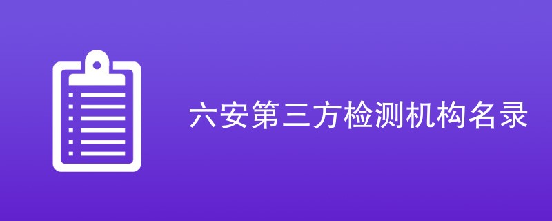 六安第三方检测机构有哪些公司（CMA机构名单）