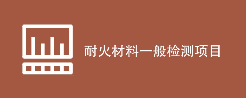 耐火材料检测项目有哪些