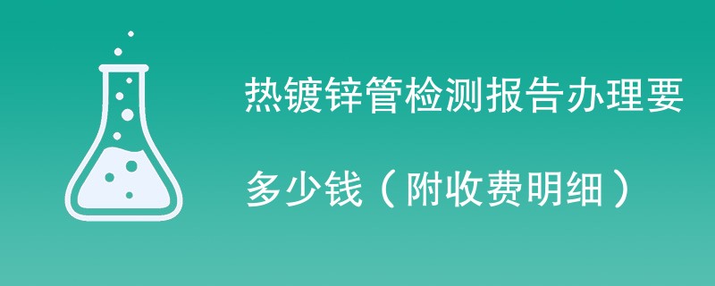 热镀锌管检测报告办理要多少钱（附收费明细）