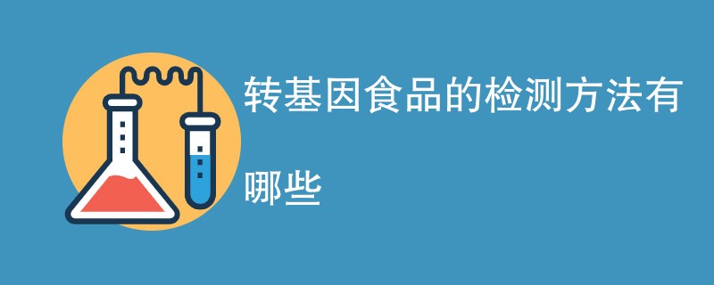 转基因食品的检测方法有哪些