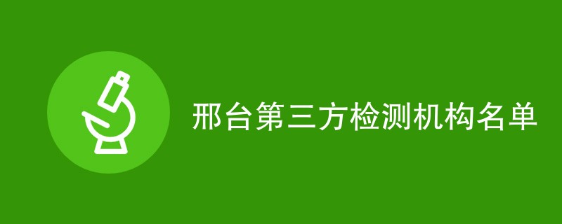 邢台第三方检测机构有哪些（CMA机构名单）