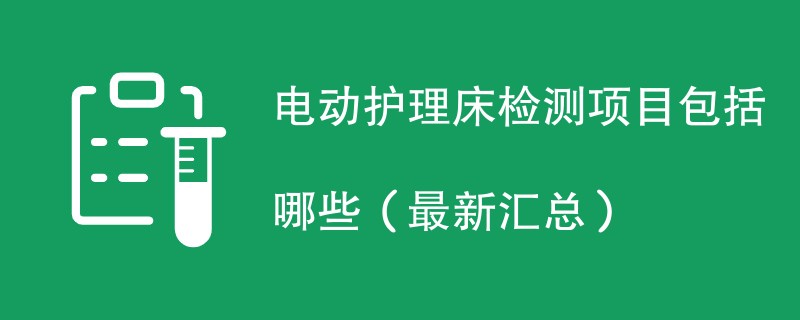 电动护理床检测项目包括哪些（最新汇总）