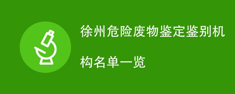 徐州危险废物鉴定鉴别机构名单一览