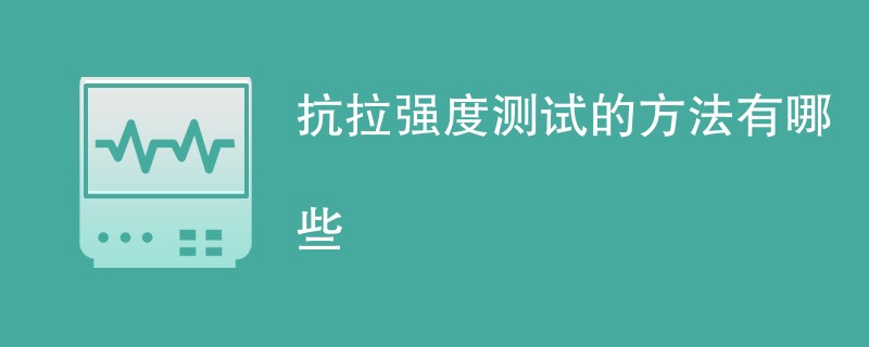 抗拉强度测试的方法有哪些