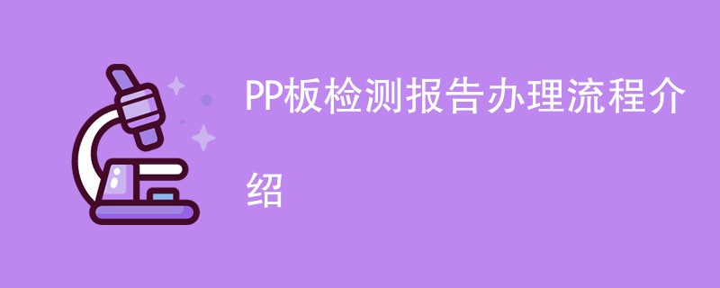 PP板检测报告办理流程介绍