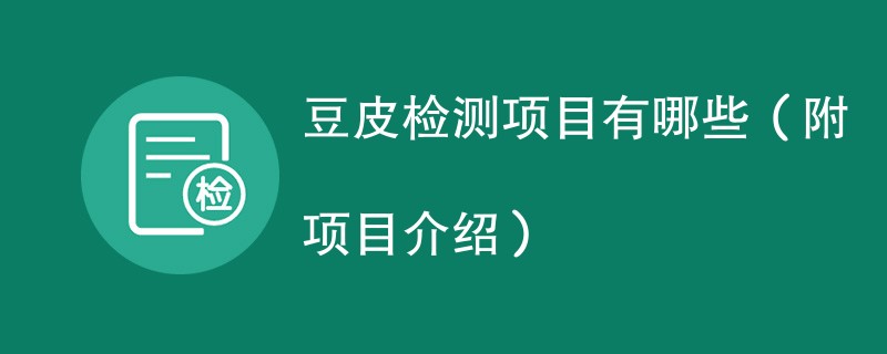 豆皮检测项目有哪些（附项目介绍）