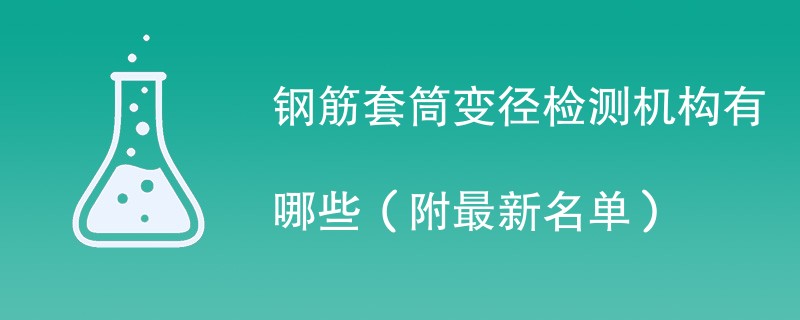 钢筋套筒变径检测机构有哪些（附最新名单）