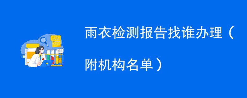 雨衣检测报告找谁办理（附机构名单）