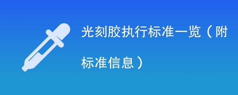 光刻胶执行标准一览（附标准信息）